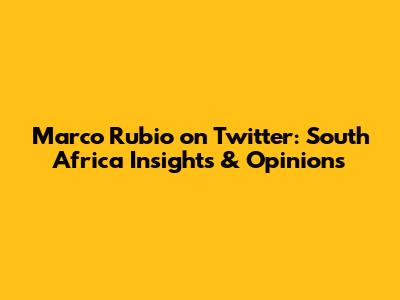 Marco Rubio on Twitter: South Africa Insights & Opinions
