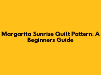 Margarita Sunrise Quilt Pattern: A Beginner's Guide