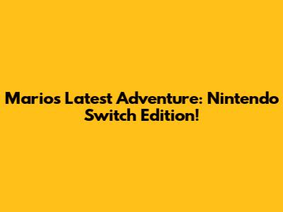 Mario's Latest Adventure: Nintendo Switch Edition!