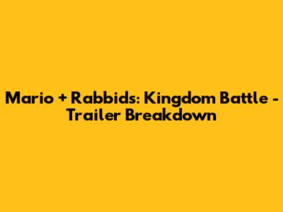 Mario + Rabbids: Kingdom Battle - Trailer Breakdown