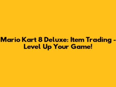 Mario Kart 8 Deluxe: Item Trading - Level Up Your Game!