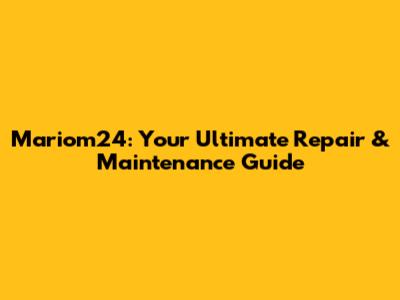 Mariom24: Your Ultimate Repair & Maintenance Guide