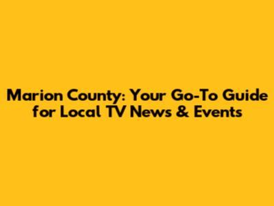 Marion County: Your Go-To Guide for Local TV News & Events