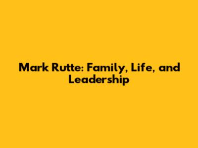 Mark Rutte: Family, Life, and Leadership