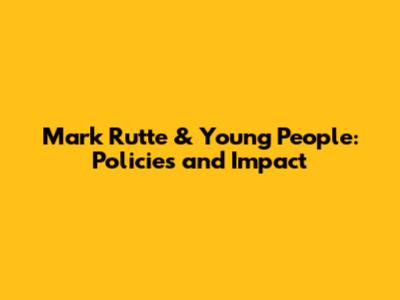 Mark Rutte & Young People: Policies and Impact