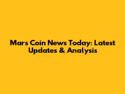 Mars Coin News Today: Latest Updates & Analysis
