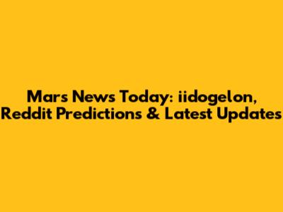 Mars News Today: iidogelon, Reddit Predictions & Latest Updates