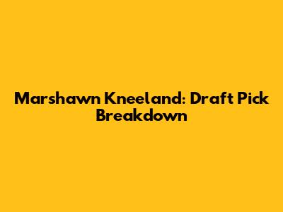 Marshawn Kneeland: Draft Pick Breakdown