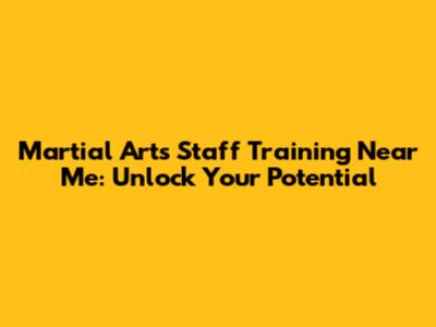 Martial Arts Staff Training Near Me: Unlock Your Potential