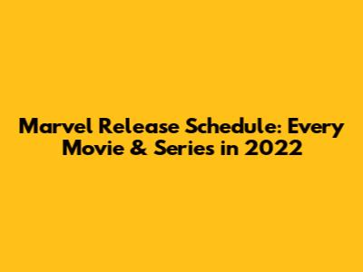 Marvel Release Schedule: Every Movie & Series in 2022