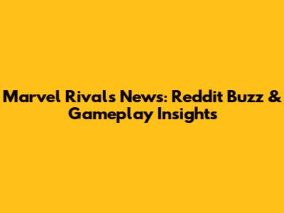 Marvel Rivals News: Reddit Buzz & Gameplay Insights