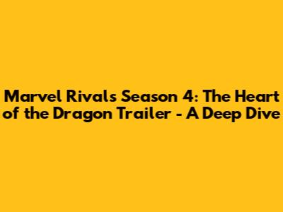 Marvel Rivals Season 4: The Heart of the Dragon Trailer - A Deep Dive