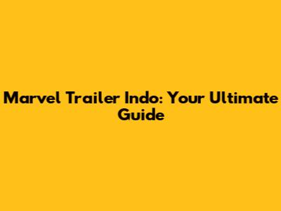 Marvel Trailer Indo: Your Ultimate Guide