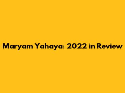 Maryam Yahaya: 2022 in Review