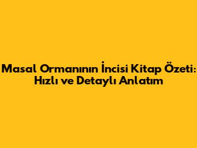 Masal Ormanı'nın İncisi Kitap Özeti: Hızlı ve Detaylı Anlatım