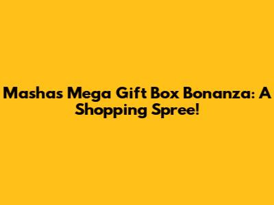 Masha's Mega Gift Box Bonanza: A Shopping Spree!