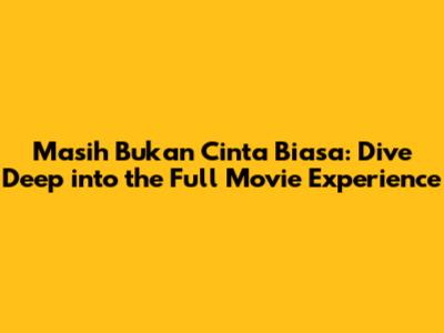 Masih Bukan Cinta Biasa: Dive Deep into the Full Movie Experience