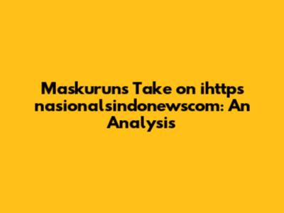 Maskurun's Take on ihttps nasionalsindonewscom: An Analysis