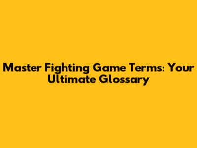 Master Fighting Game Terms: Your Ultimate Glossary