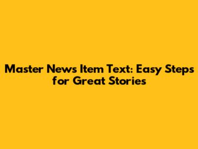 Master News Item Text: Easy Steps for Great Stories