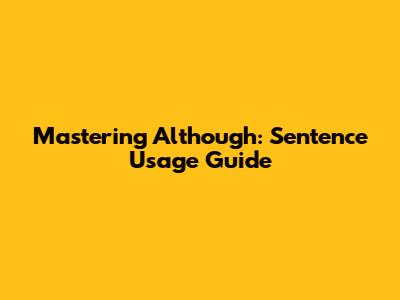 Mastering 'Although': Sentence Usage Guide