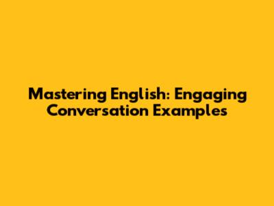 Mastering English: Engaging Conversation Examples