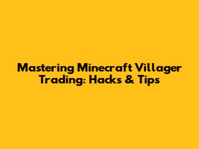 Mastering Minecraft Villager Trading: Hacks & Tips