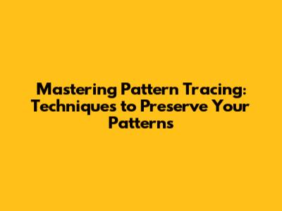 Mastering Pattern Tracing: Techniques to Preserve Your Patterns