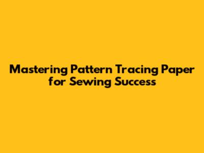 Mastering Pattern Tracing Paper for Sewing Success