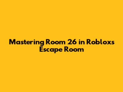 Mastering Room 26 in Roblox's Escape Room