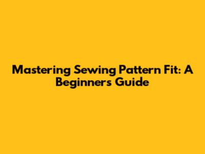 Mastering Sewing Pattern Fit: A Beginner's Guide