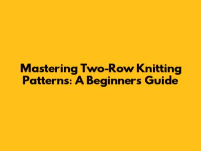 Mastering Two-Row Knitting Patterns: A Beginner's Guide