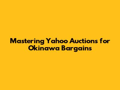 Mastering Yahoo Auctions for Okinawa Bargains