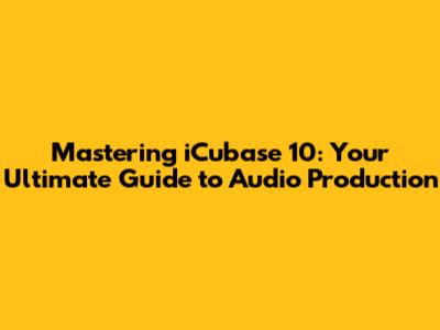 Mastering iCubase 10: Your Ultimate Guide to Audio Production