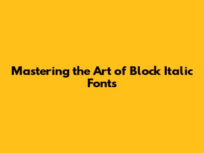 Mastering the Art of Block Italic Fonts