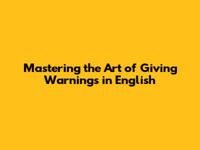 Mastering the Art of Giving Warnings in English