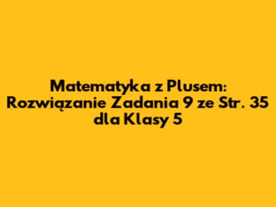 Matematyka z Plusem: Rozwiązanie Zadania 9 ze Str. 35 dla Klasy 5