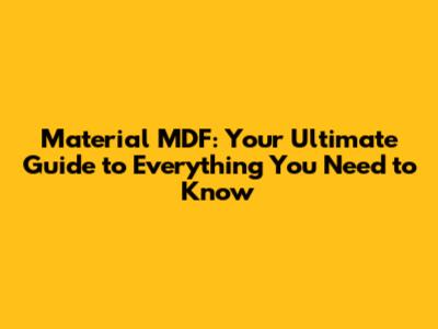 Material MDF: Your Ultimate Guide to Everything You Need to Know