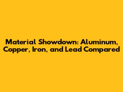 Material Showdown: Aluminum, Copper, Iron, and Lead Compared