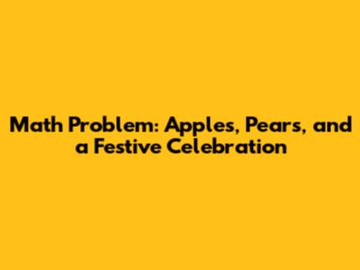 Math Problem: Apples, Pears, and a Festive Celebration