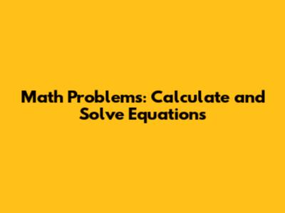 Math Problems: Calculate and Solve Equations