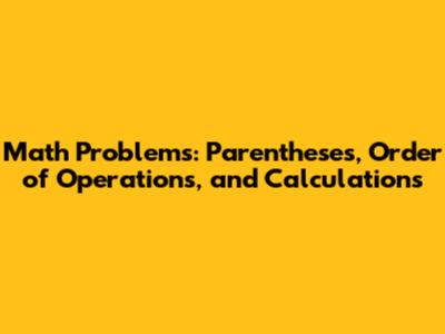 Math Problems: Parentheses, Order of Operations, and Calculations