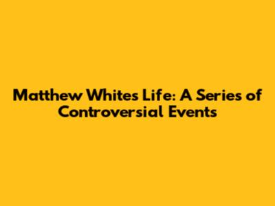 Matthew White's Life: A Series of Controversial Events
