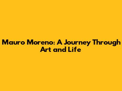 Mauro Moreno: A Journey Through Art and Life