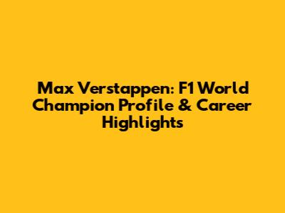 Max Verstappen: F1 World Champion Profile & Career Highlights