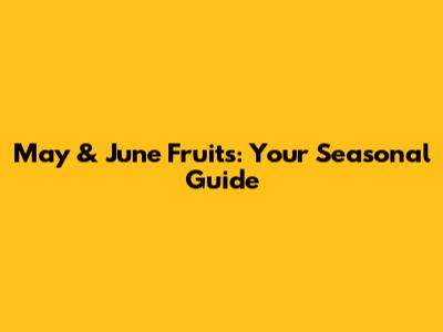 May & June Fruits: Your Seasonal Guide