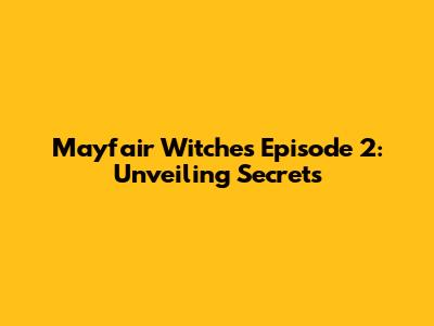 Mayfair Witches Episode 2: Unveiling Secrets