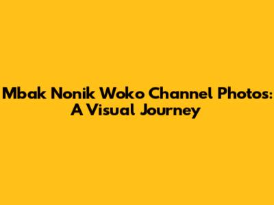 Mbak Nonik Woko Channel Photos: A Visual Journey
