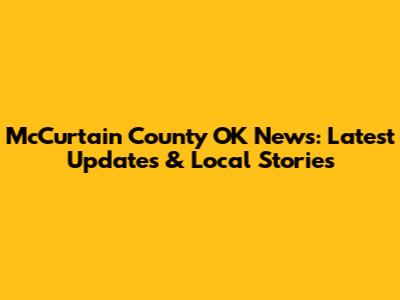 McCurtain County OK News: Latest Updates & Local Stories