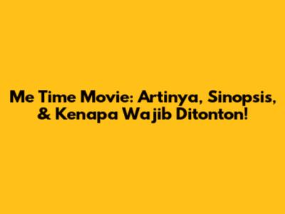 Me Time Movie: Artinya, Sinopsis, & Kenapa Wajib Ditonton!